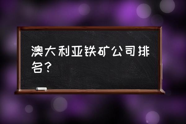 墨尔本必去的十个地方 澳大利亚铁矿公司排名？