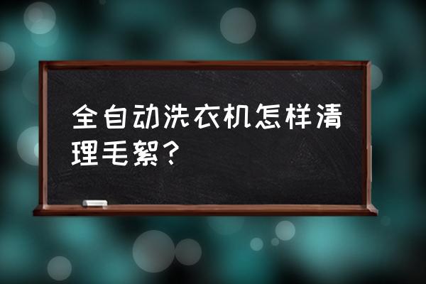 洗衣机里面有毛絮怎么才能清洗掉 全自动洗衣机怎样清理毛絮？