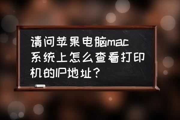 电脑可以查找我的iphone吗 请问苹果电脑mac系统上怎么查看打印机的IP地址？