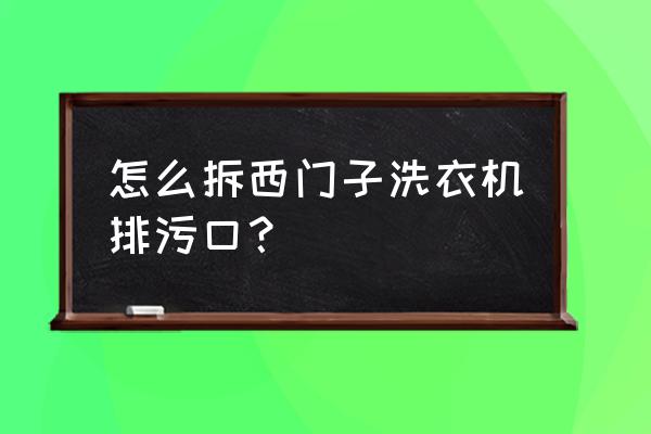 西门子洗衣机右下角排水口拧不开 怎么拆西门子洗衣机排污口？