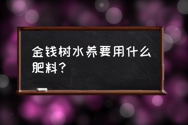 金钱树要什么肥料 金钱树水养要用什么肥料？