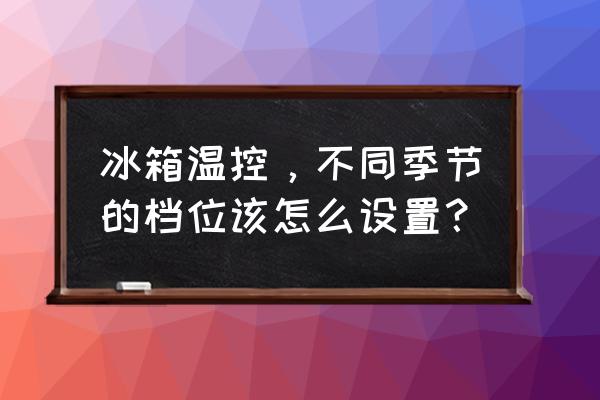 三开门冰箱怎么触屏调节温度档位 冰箱温控，不同季节的档位该怎么设置？