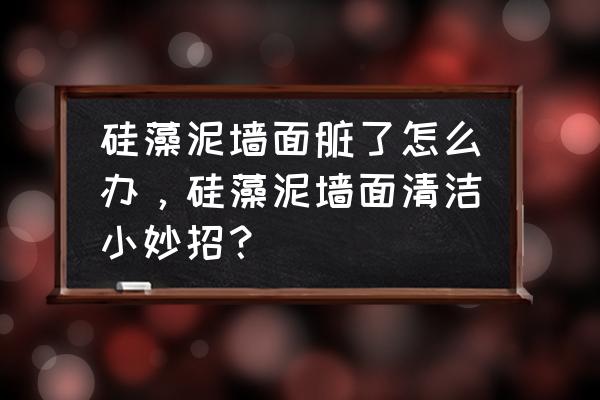 硅藻泥墙面的污垢能否清洗干净 硅藻泥墙面脏了怎么办，硅藻泥墙面清洁小妙招？