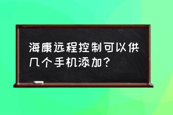 萤石云能绑定几个账号 海康远程控制可以供几个手机添加？