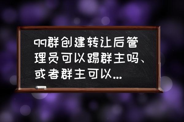 电脑qq群主怎么转让给管理员 qq群创建转让后管理员可以踢群主吗、或者群主可以再收回转让出去的群吗？