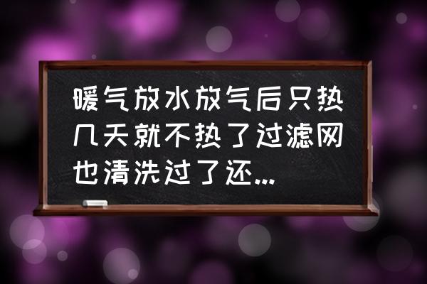 暖气回水管不热正常吗 暖气放水放气后只热几天就不热了过滤网也清洗过了还是不热怎么回事？