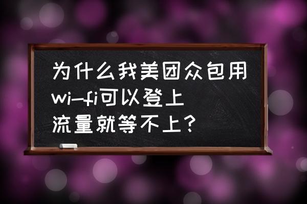 美团怎么获取流量 为什么我美团众包用wi-fi可以登上流量就等不上？