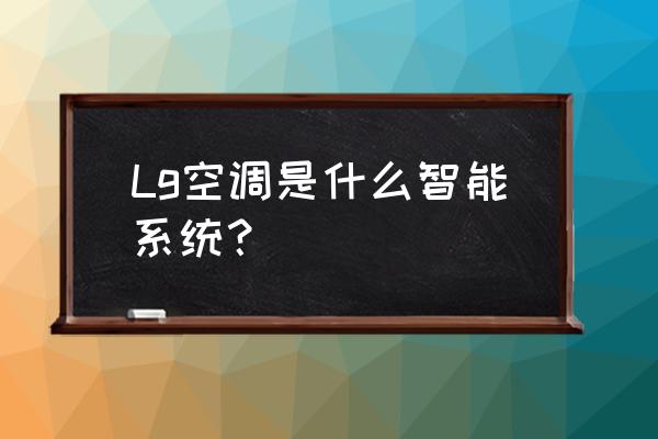 空调智能管理系统 Lg空调是什么智能系统？