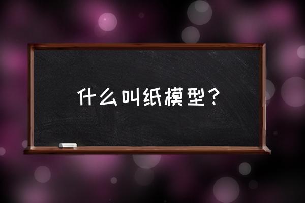 军曹拼装模型 什么叫纸模型？