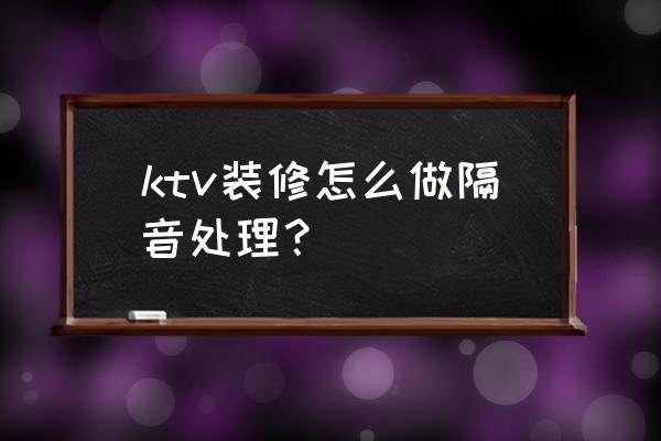 ktv最好的隔音装修方案 ktv装修怎么做隔音处理？