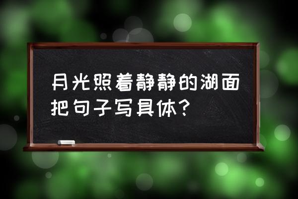 夜是那样静的句子仿写 月光照着静静的湖面把句子写具体？