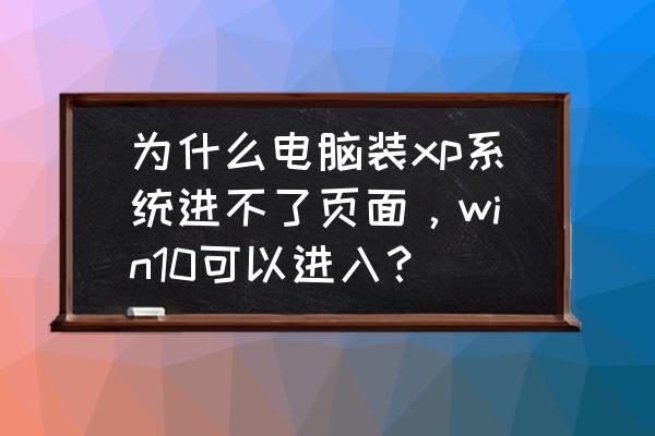 xp电脑怎么跳过系统登录 为什么电脑装xp系统进不了页面，win10可以进入？