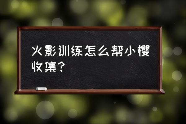 火影忍者手游佐良娜怎么免费获得 火影训练怎么帮小樱收集？