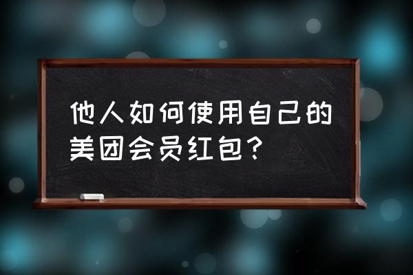 怎样查自己的美团会员 他人如何使用自己的美团会员红包？