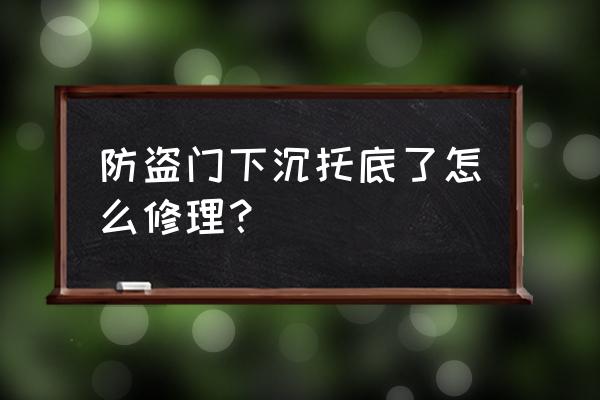 门下沉关不上如何修理 防盗门下沉托底了怎么修理？