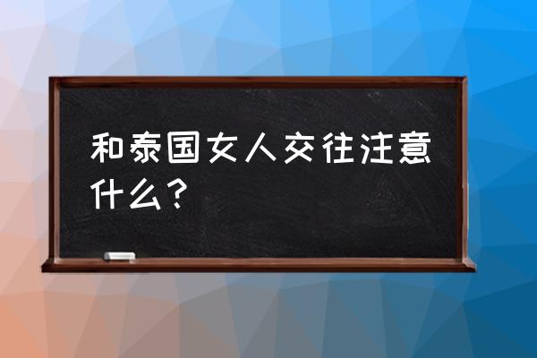 泰国女性去泰国旅游要注意什么 和泰国女人交往注意什么？