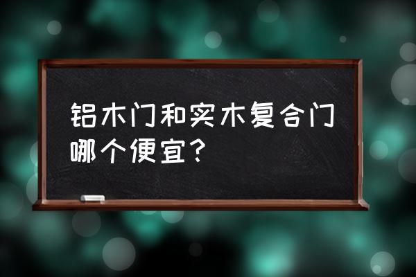 室内木门怎么购买最好最便宜 铝木门和实木复合门哪个便宜？