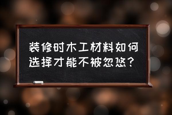 家装木工进场前要准备哪些材料 装修时木工材料如何选择才能不被忽悠？