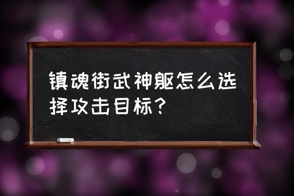 镇魂街武神躯集训营怎么过 镇魂街武神躯怎么选择攻击目标？