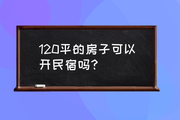 120平方米的房子怎么装修好看 120平的房子可以开民宿吗？