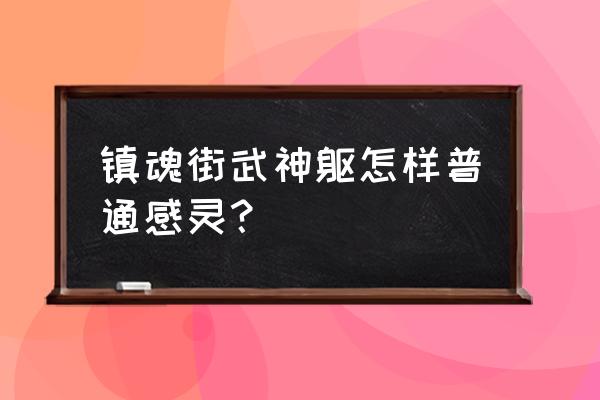 镇魂街武神躯手游最快升级方法 镇魂街武神躯怎样普通感灵？