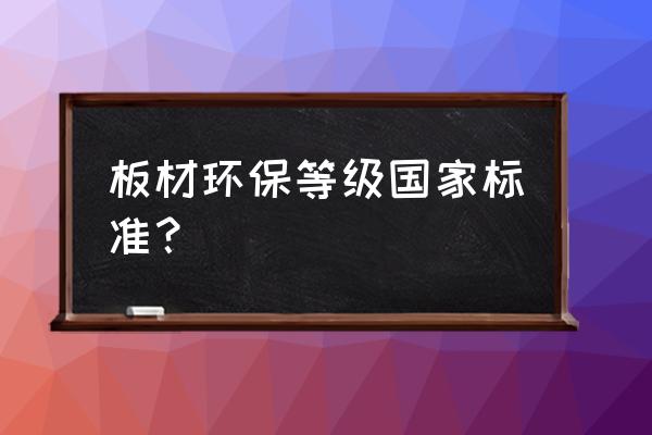 板材环保等级最新标准表 板材环保等级国家标准？