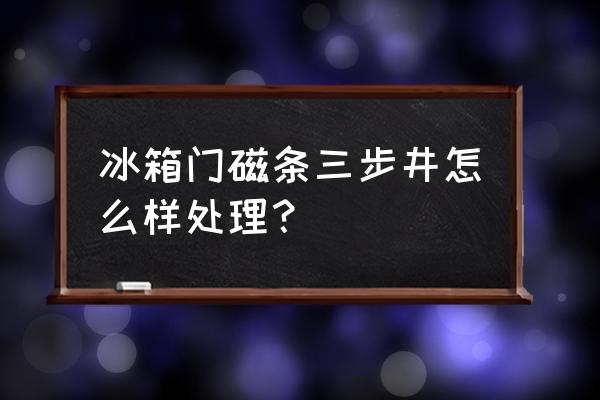 冰箱门磁条怎么制作 冰箱门磁条三步井怎么样处理？