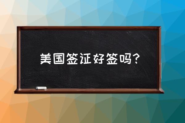 现在是不是不好申请旅游签证 美国签证好签吗？