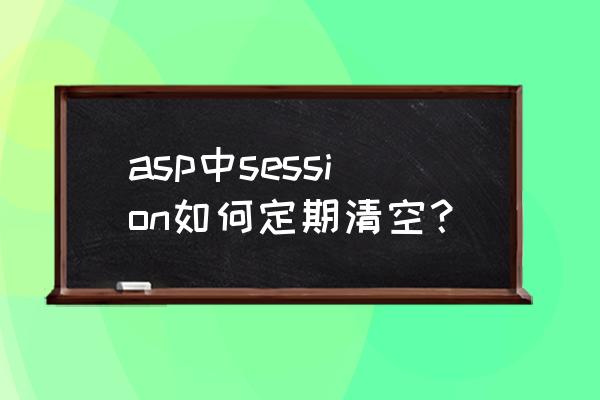 php中session的用法 asp中session如何定期清空？