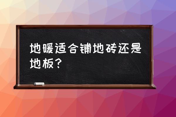 怎样才能买到好的地暖 地暖适合铺地砖还是地板？