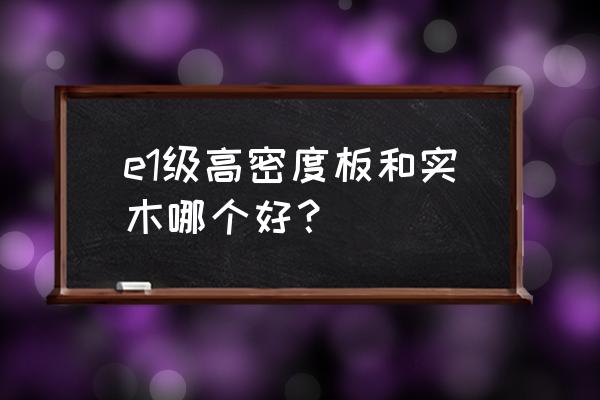 1.6和2.5板材对比图 e1级高密度板和实木哪个好？