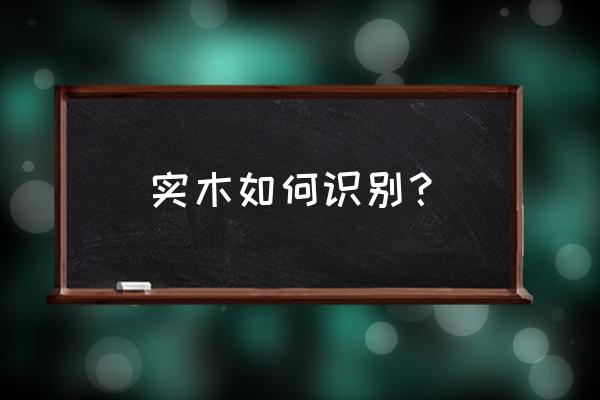 怎样辨别真正的实木 实木如何识别？