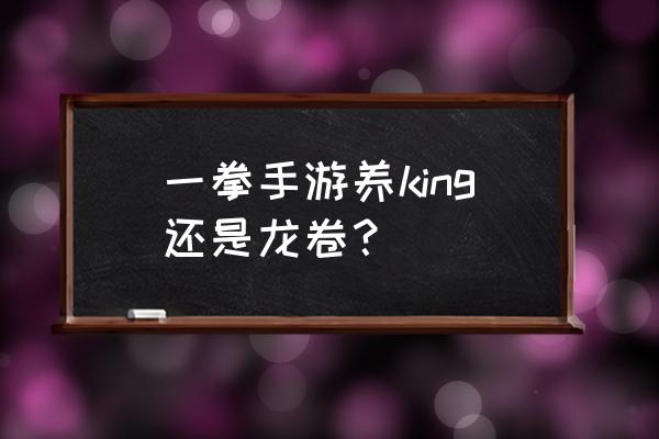 一拳超人手游的龙卷怎么来的 一拳手游养king还是龙卷？