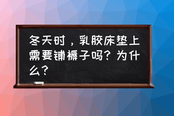 尿床在乳胶床垫上怎么处理 冬天时，乳胶床垫上需要铺褥子吗？为什么？