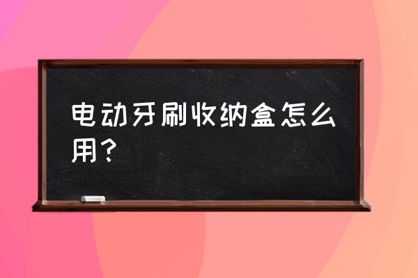 自己制作牙刷收纳器 电动牙刷收纳盒怎么用？