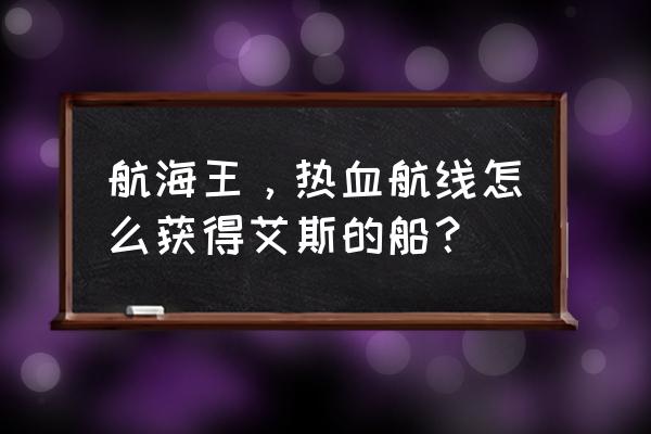 航海王热血航线从天而降的船在哪 航海王，热血航线怎么获得艾斯的船？