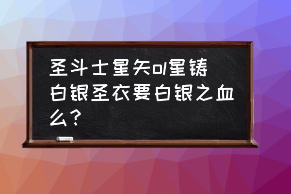 圣斗士ol怎么升90级 圣斗士星矢ol星铸白银圣衣要白银之血么？