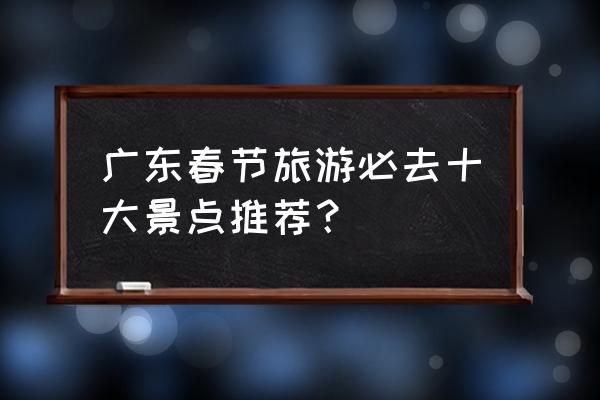 春节最佳海岛游 广东春节旅游必去十大景点推荐？