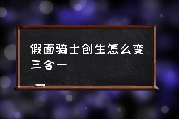 假面骑士创生怎么解锁剩下的骑士 假面骑士创生怎么变三合一