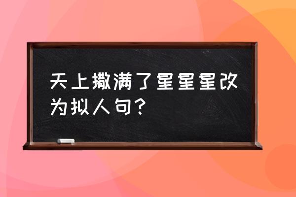 天上的星星在闪烁改成拟人句 天上撒满了星星星改为拟人句？