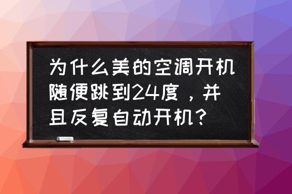 美的空调怎样才能取消定时 为什么美的空调开机随便跳到24度，并且反复自动开机？